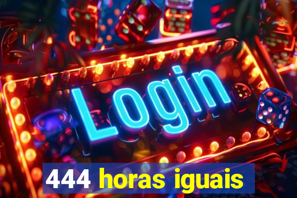 444 horas iguais