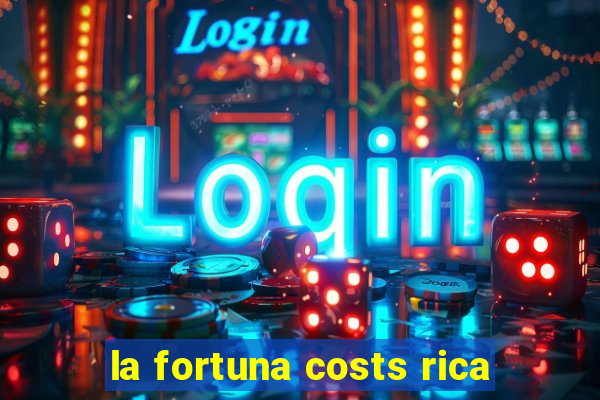 la fortuna costs rica