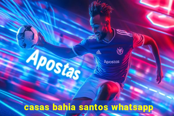 casas bahia santos whatsapp