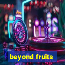 beyond fruits