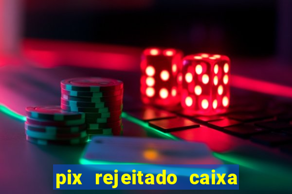 pix rejeitado caixa dinheiro sumiu