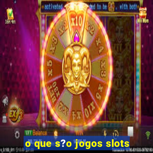 o que s?o jogos slots