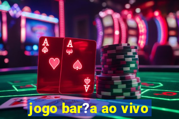 jogo bar?a ao vivo