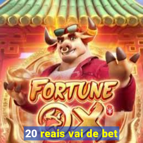 20 reais vai de bet