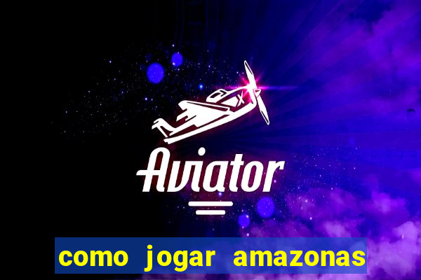 como jogar amazonas da sorte