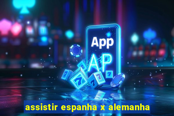 assistir espanha x alemanha