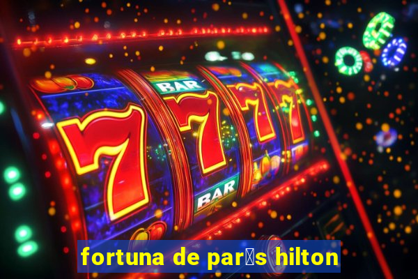 fortuna de par铆s hilton