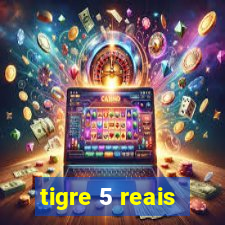 tigre 5 reais