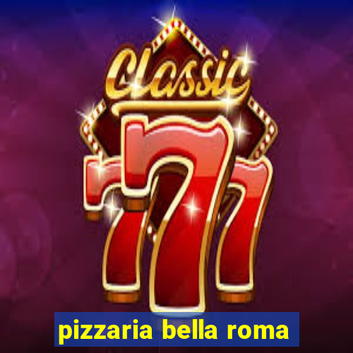 pizzaria bella roma