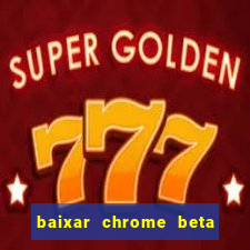 baixar chrome beta para pc