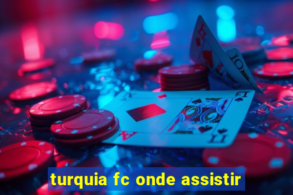 turquia fc onde assistir