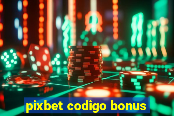 pixbet codigo bonus