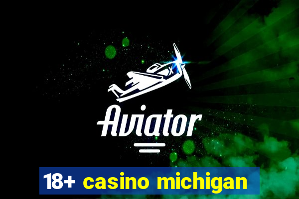 18+ casino michigan