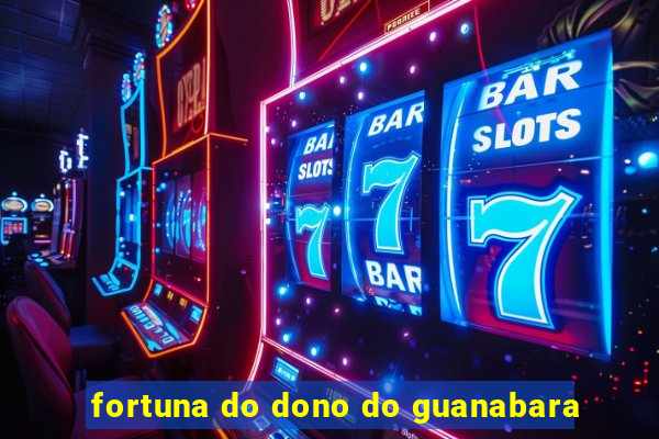 fortuna do dono do guanabara