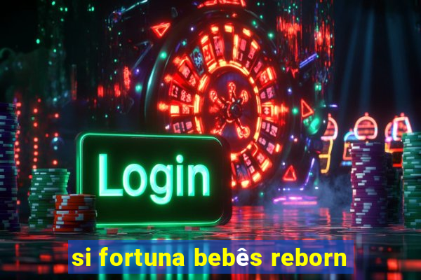 si fortuna bebês reborn