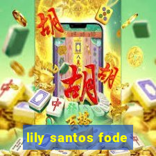 lily santos fode