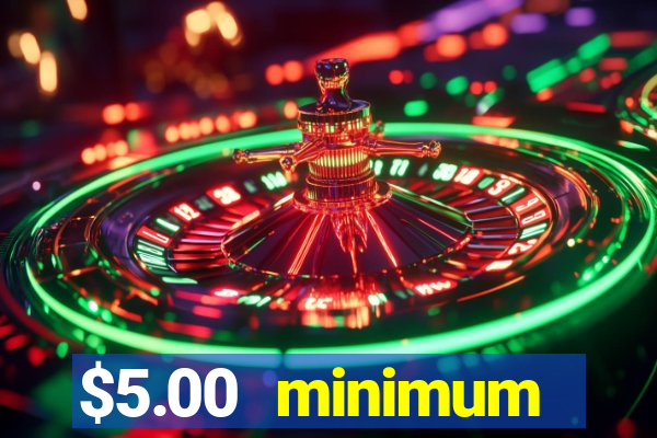 $5.00 minimum deposit casino