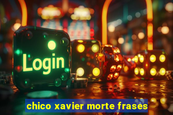 chico xavier morte frases