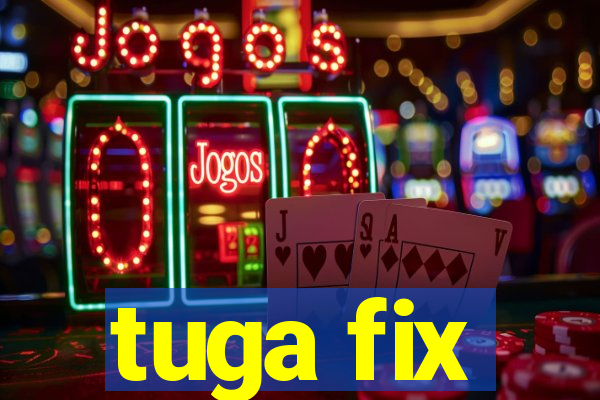 tuga fix