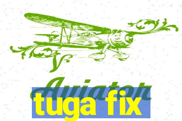 tuga fix