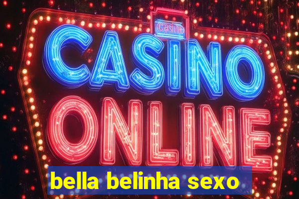 bella belinha sexo