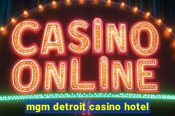 mgm detroit casino hotel