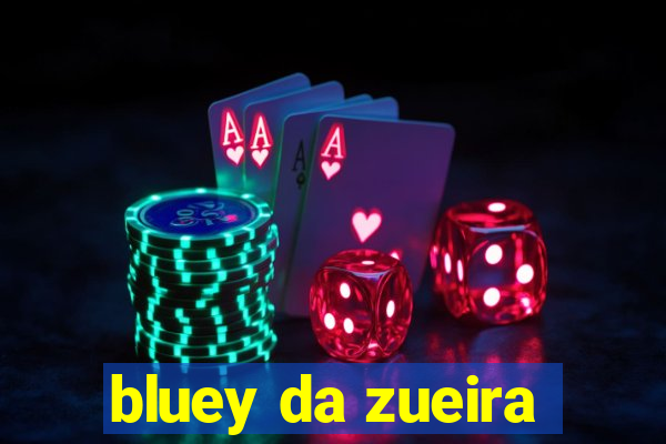 bluey da zueira