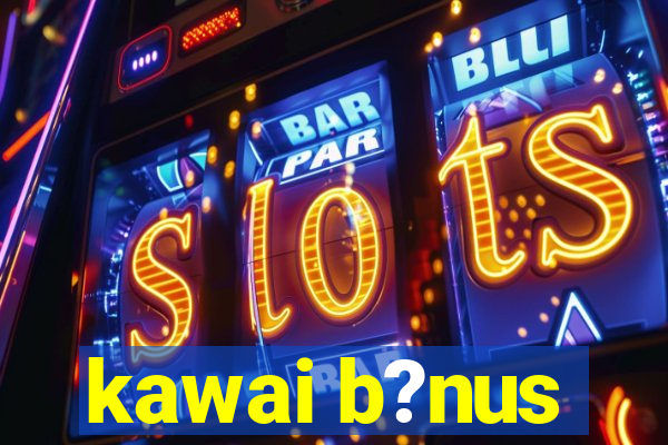 kawai b?nus