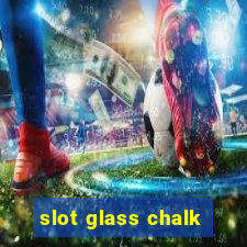 slot glass chalk