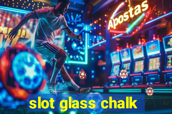 slot glass chalk