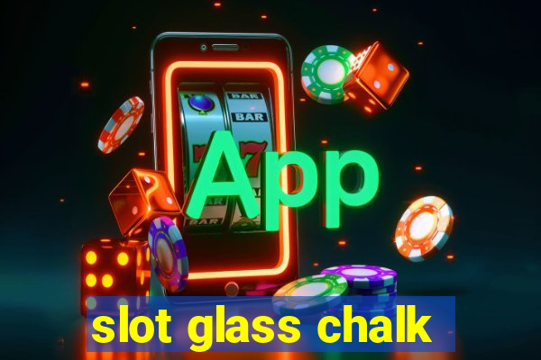 slot glass chalk