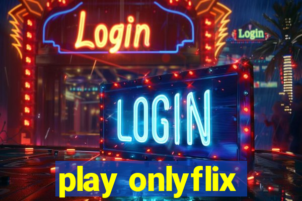 play onlyflix