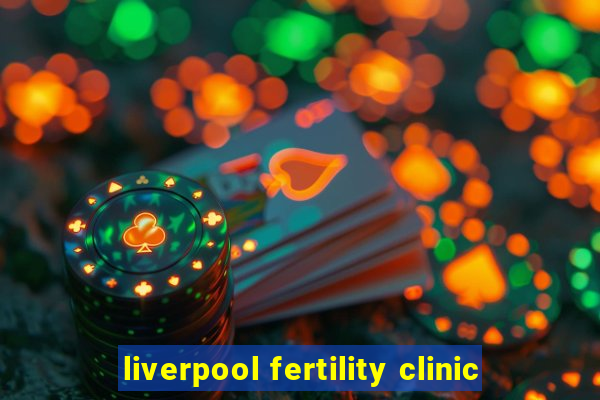 liverpool fertility clinic