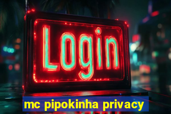 mc pipokinha privacy