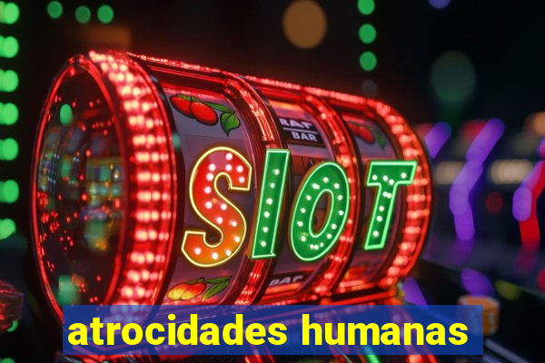 atrocidades humanas