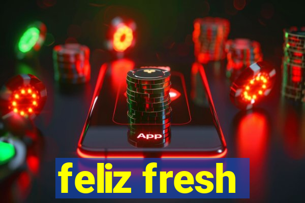 feliz fresh