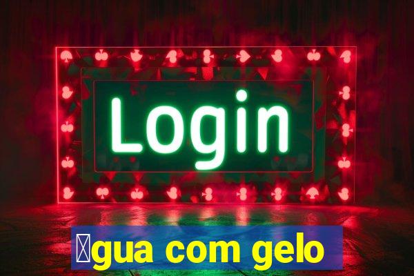 谩gua com gelo