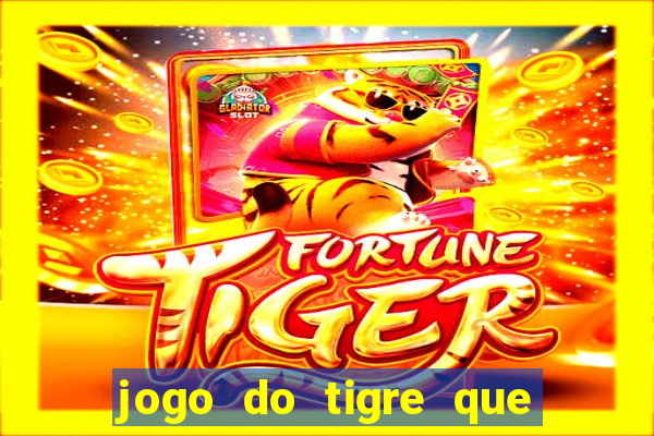 jogo do tigre que ganha dinheiro de verdade