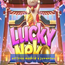 atl茅tico madrid x juventus