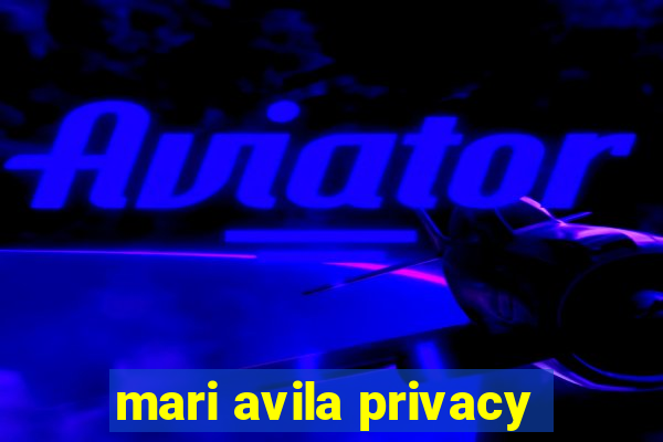 mari avila privacy