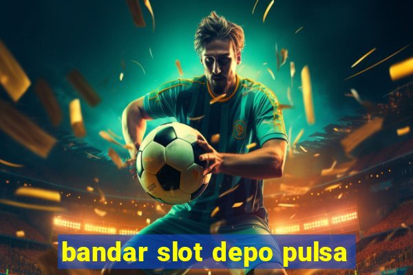 bandar slot depo pulsa