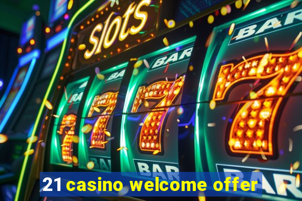 21 casino welcome offer