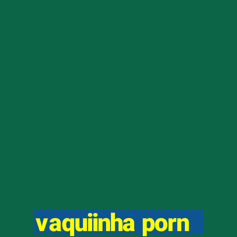 vaquiinha porn