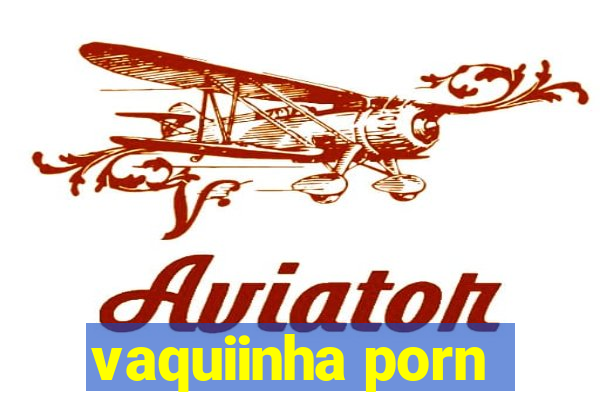 vaquiinha porn