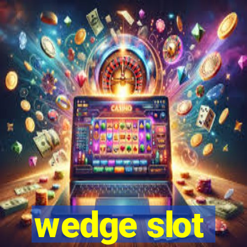 wedge slot