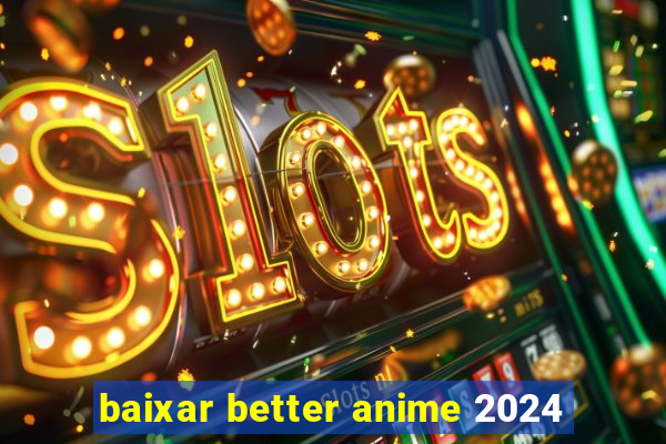 baixar better anime 2024