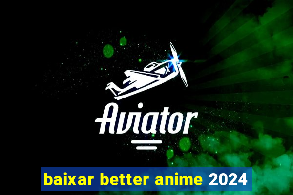 baixar better anime 2024