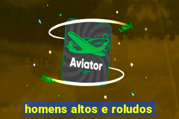 homens altos e roludos