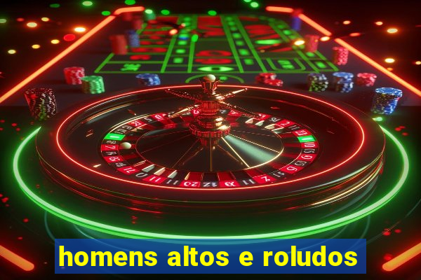 homens altos e roludos