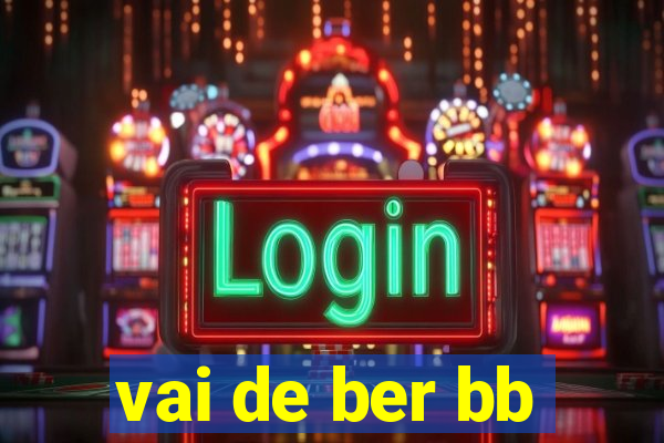 vai de ber bb